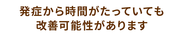 発症から時間がたっていても改善可能性があります
